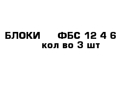 БЛОКИ     ФБС 12-4-6       кол-во 3 шт           